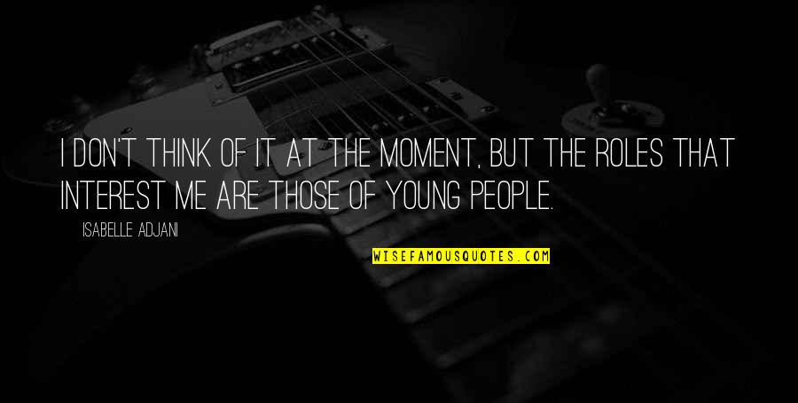 I'm Young But Quotes By Isabelle Adjani: I don't think of it at the moment,