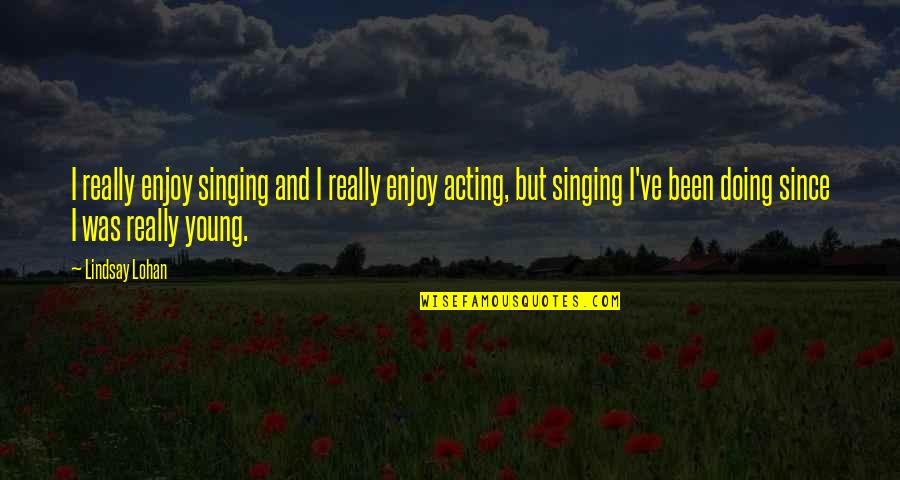 I'm Young But Quotes By Lindsay Lohan: I really enjoy singing and I really enjoy