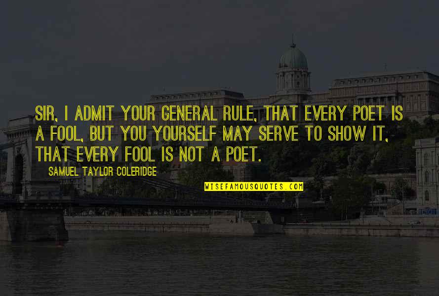 I'm Your Fool Quotes By Samuel Taylor Coleridge: Sir, I admit your general rule, That every