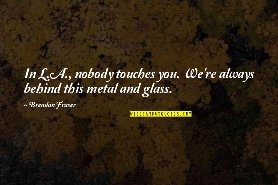 Im Your Forever Quotes By Brendan Fraser: In L.A., nobody touches you. We're always behind