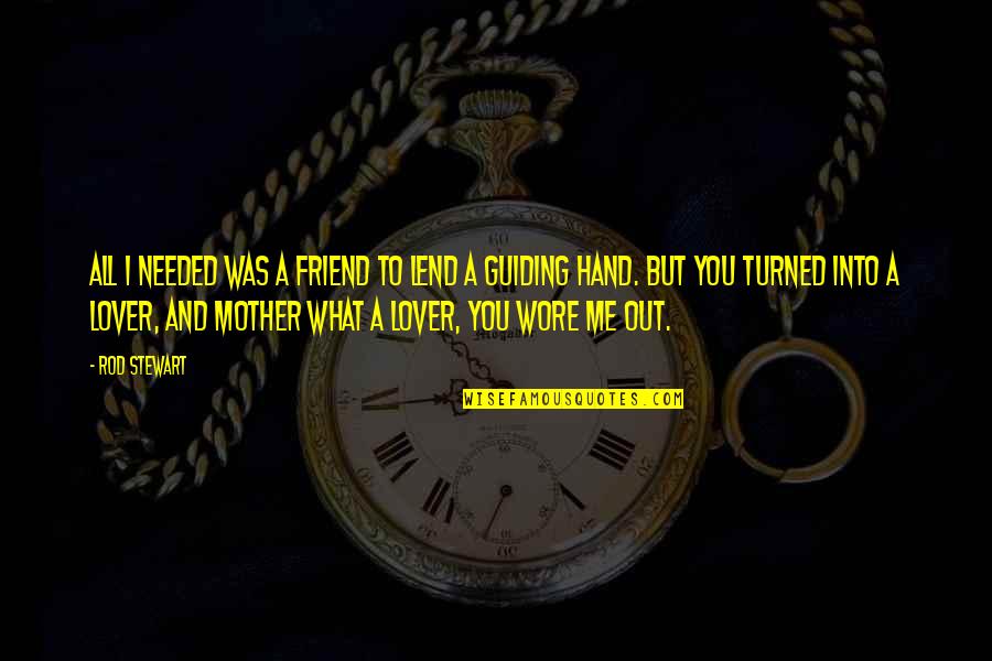 I'm Your Mother Not Your Friend Quotes By Rod Stewart: All I needed was a friend to lend I'm Your Mother Not Your Friend Quotes By Rod Stewart: All I needed was a friend to lend