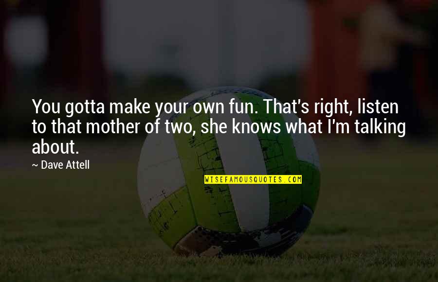 I'm Your Mother Quotes By Dave Attell: You gotta make your own fun. That's right,