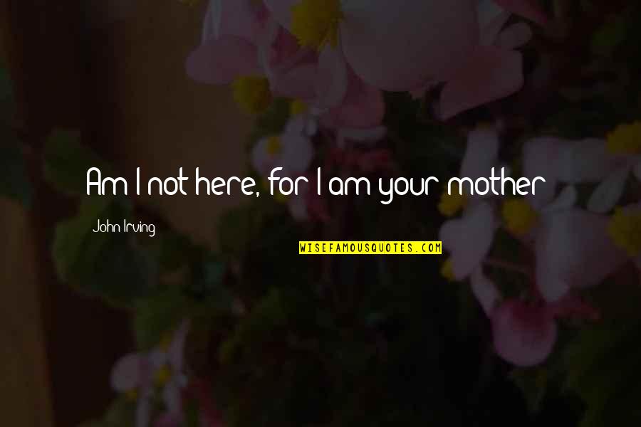 I'm Your Mother Quotes By John Irving: Am I not here, for I am your