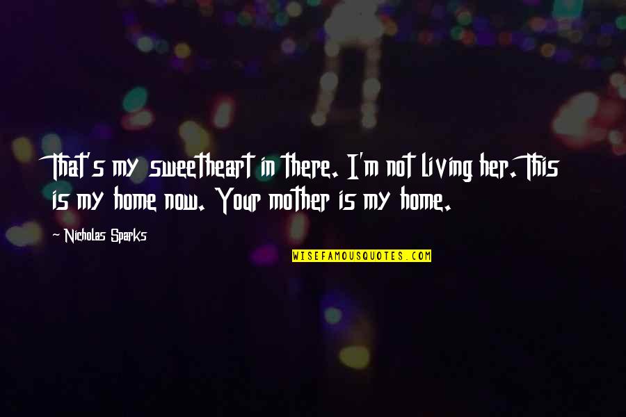 I'm Your Mother Quotes By Nicholas Sparks: That's my sweetheart in there. I'm not living