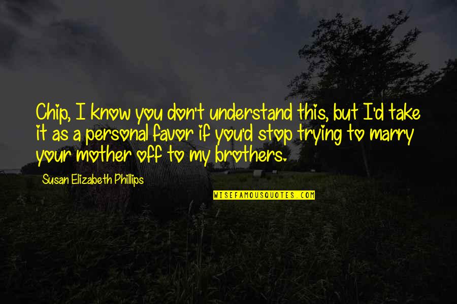 I'm Your Mother Quotes By Susan Elizabeth Phillips: Chip, I know you don't understand this, but