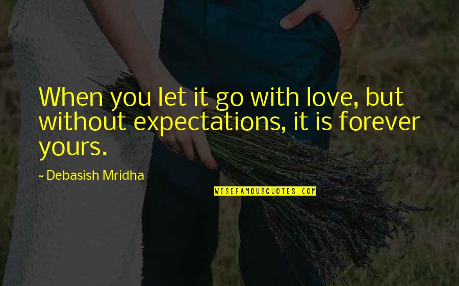 I'm Yours Forever Love Quotes By Debasish Mridha: When you let it go with love, but