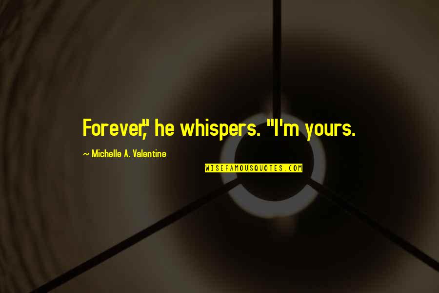 I'm Yours Forever Quotes By Michelle A. Valentine: Forever," he whispers. "I'm yours.