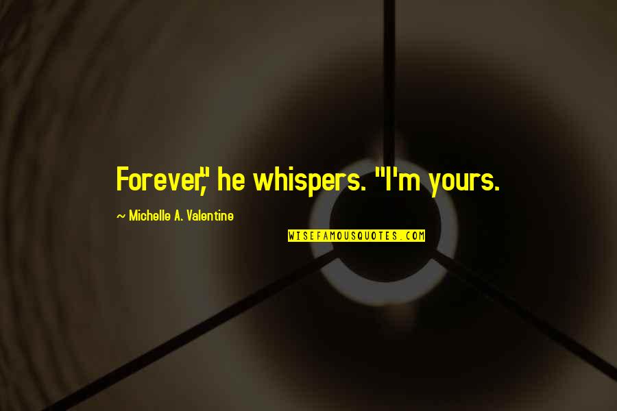 I'm Yours Forever Quotes By Michelle A. Valentine: Forever," he whispers. "I'm yours. I'm Yours Forever Quotes By Michelle A. Valentine: Forever," he whispers. "I'm yours.