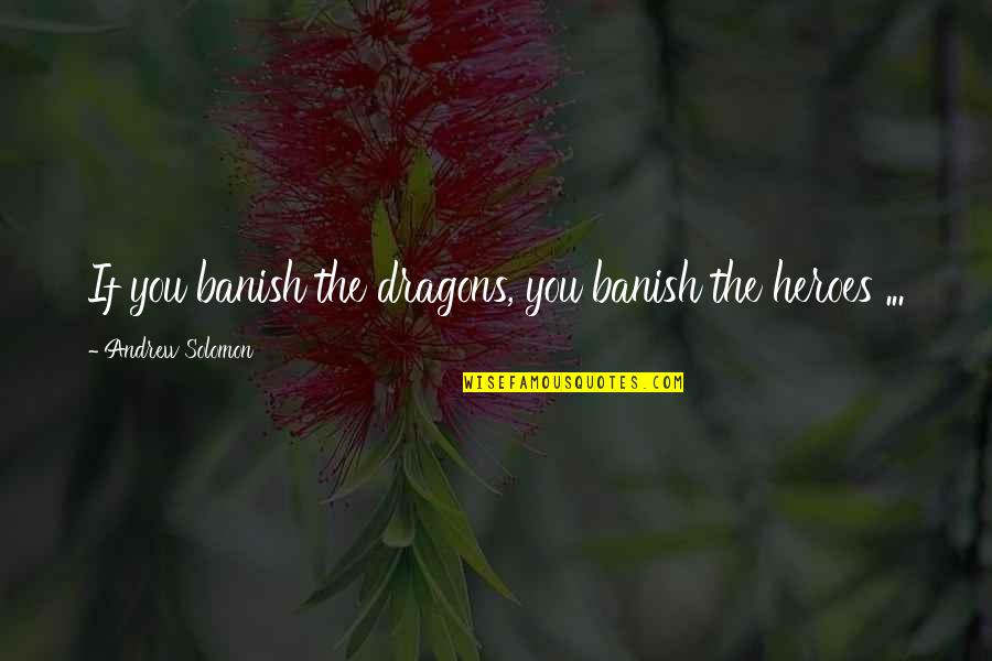 Ima Change Quotes By Andrew Solomon: If you banish the dragons, you banish the Ima Change Quotes By Andrew Solomon: If you banish the dragons, you banish the