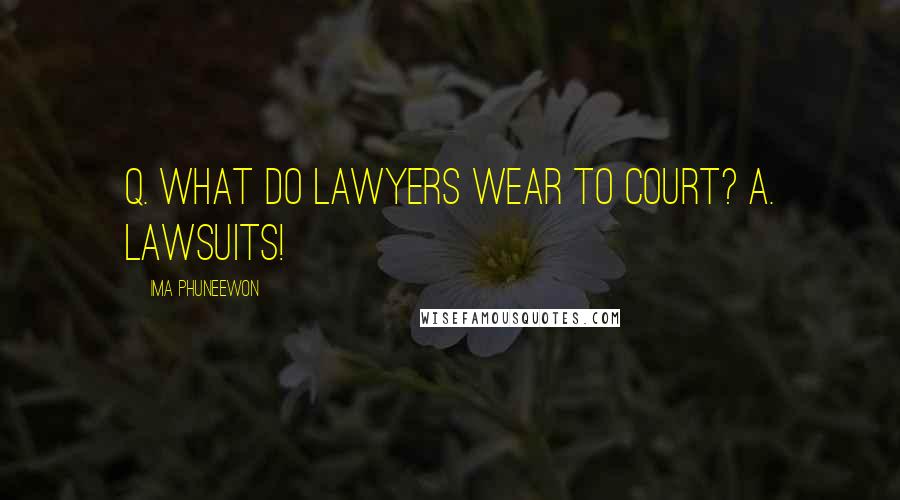 Ima Phuneewon quotes: Q. What do lawyers wear to court? A. Lawsuits!
