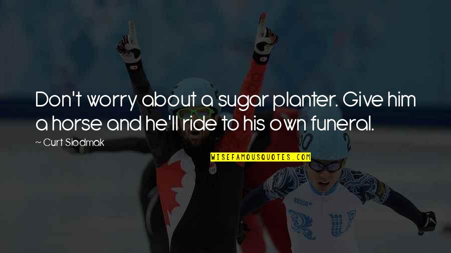 I'ma Ride For Him Quotes By Curt Siodmak: Don't worry about a sugar planter. Give him I'ma Ride For Him Quotes By Curt Siodmak: Don't worry about a sugar planter. Give him