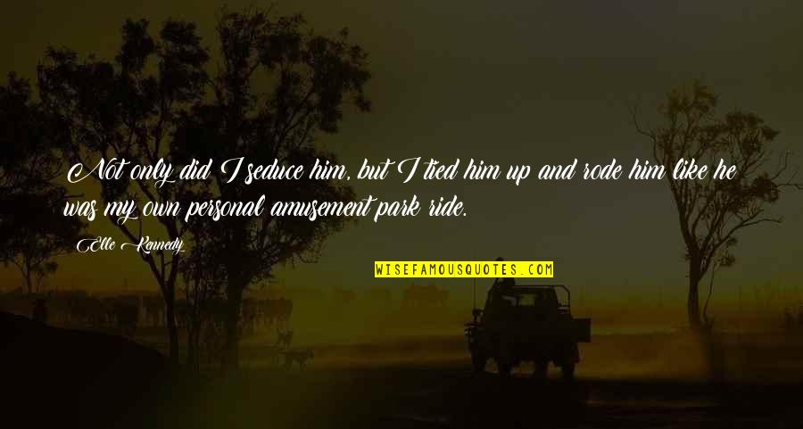 I'ma Ride For Him Quotes By Elle Kennedy: Not only did I seduce him, but I I'ma Ride For Him Quotes By Elle Kennedy: Not only did I seduce him, but I