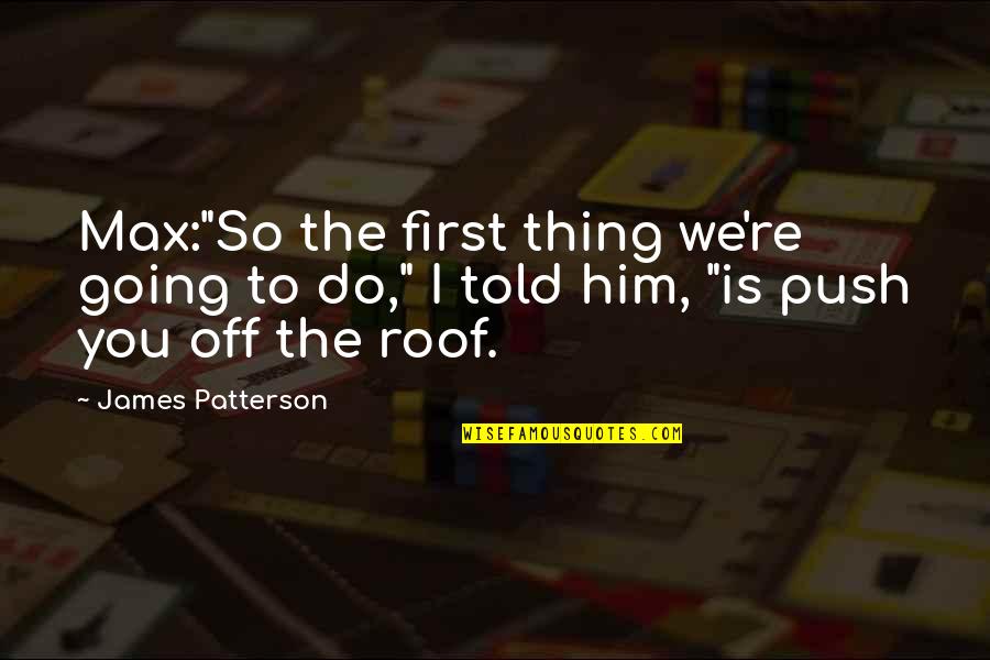 I'ma Ride For Him Quotes By James Patterson: Max:"So the first thing we're going to do," I'ma Ride For Him Quotes By James Patterson: Max:"So the first thing we're going to do,"