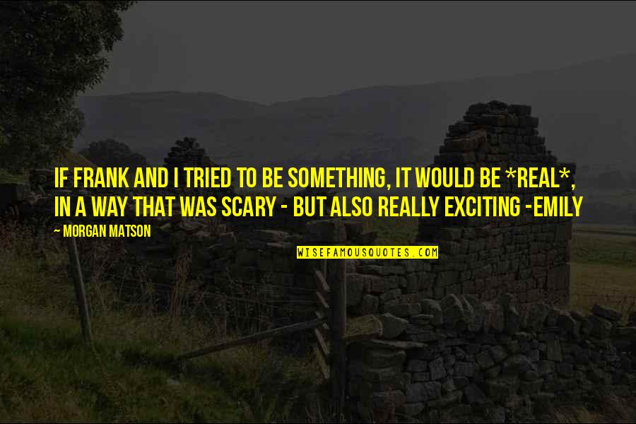 Ima Smile Quotes By Morgan Matson: If Frank and I tried to be something, Ima Smile Quotes By Morgan Matson: If Frank and I tried to be something,