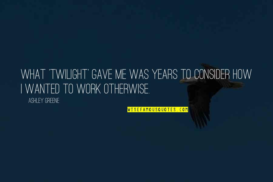 Imaam Isa Quotes By Ashley Greene: What 'Twilight' gave me was years to consider