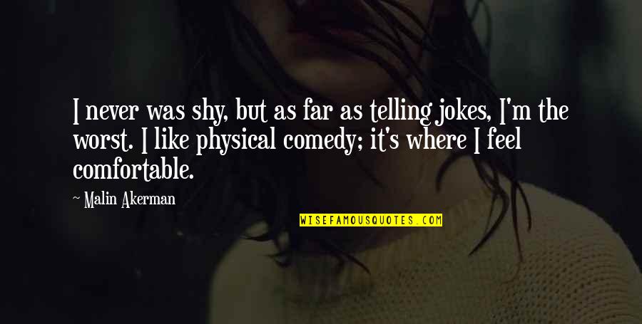 Imaam Isa Quotes By Malin Akerman: I never was shy, but as far as Imaam Isa Quotes By Malin Akerman: I never was shy, but as far as