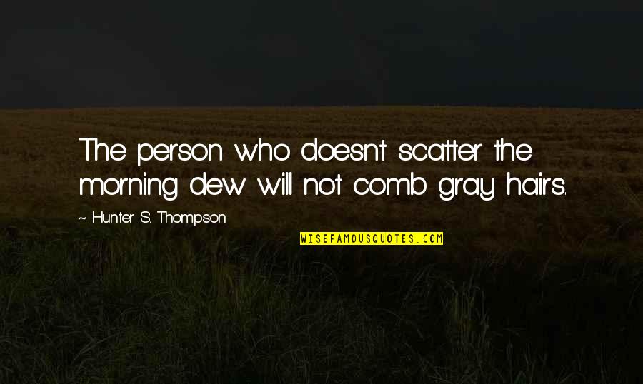 Imadegawa Subway Quotes By Hunter S. Thompson: The person who doesn't scatter the morning dew Imadegawa Subway Quotes By Hunter S. Thompson: The person who doesn't scatter the morning dew