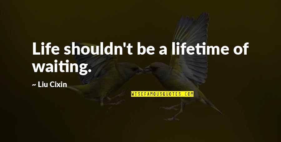 Imaduddin School Quotes By Liu Cixin: Life shouldn't be a lifetime of waiting. Imaduddin School Quotes By Liu Cixin: Life shouldn't be a lifetime of waiting.