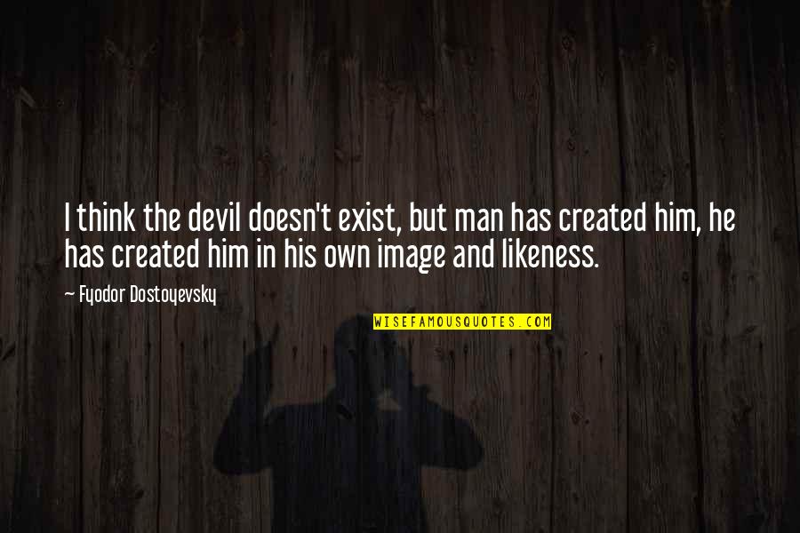 Image And Likeness Quotes By Fyodor Dostoyevsky: I think the devil doesn't exist, but man Image And Likeness Quotes By Fyodor Dostoyevsky: I think the devil doesn't exist, but man