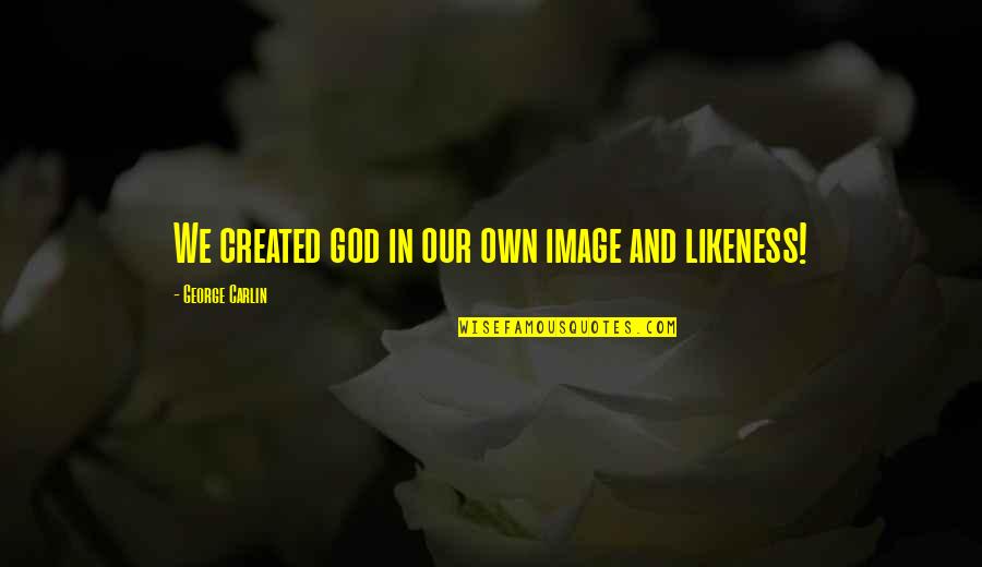 Image And Likeness Quotes By George Carlin: We created god in our own image and