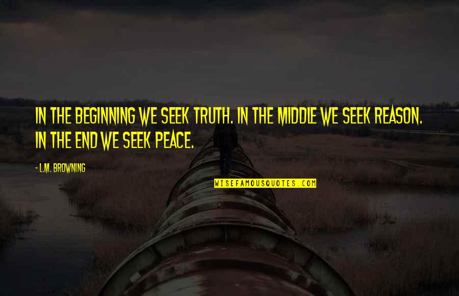 Image And Likeness Quotes By L.M. Browning: In the beginning we seek truth. In the