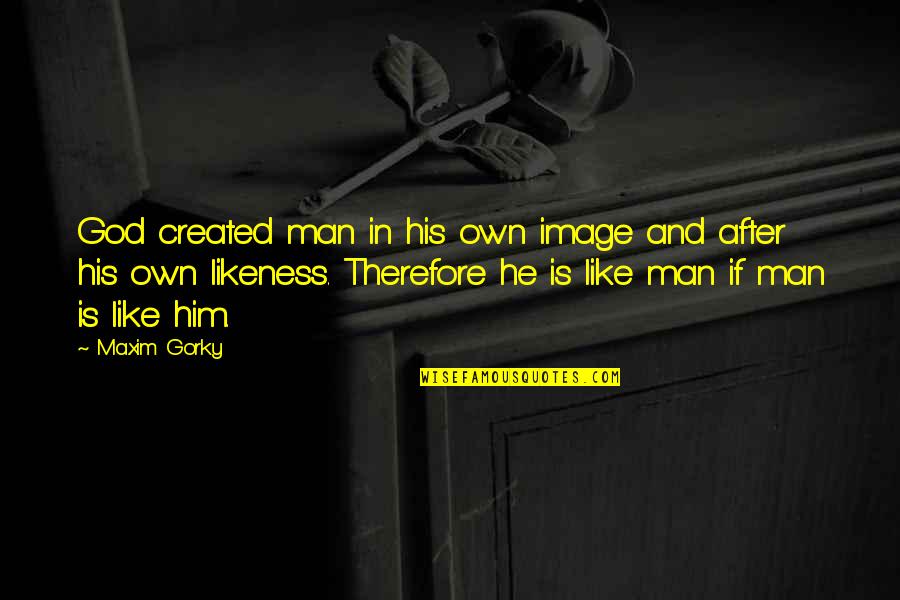 Image And Likeness Quotes By Maxim Gorky: God created man in his own image and