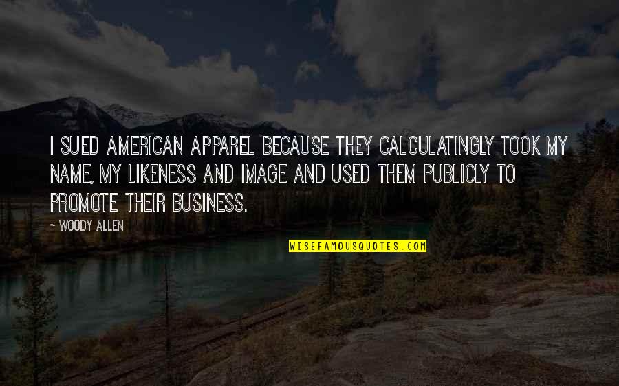 Image And Likeness Quotes By Woody Allen: I sued American Apparel because they calculatingly took Image And Likeness Quotes By Woody Allen: I sued American Apparel because they calculatingly took
