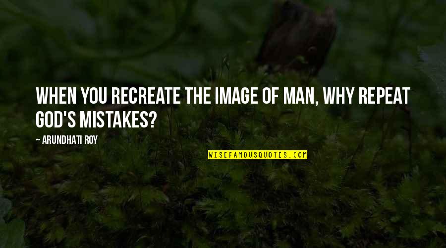 Image Of God Quotes By Arundhati Roy: When you recreate the image of man, why