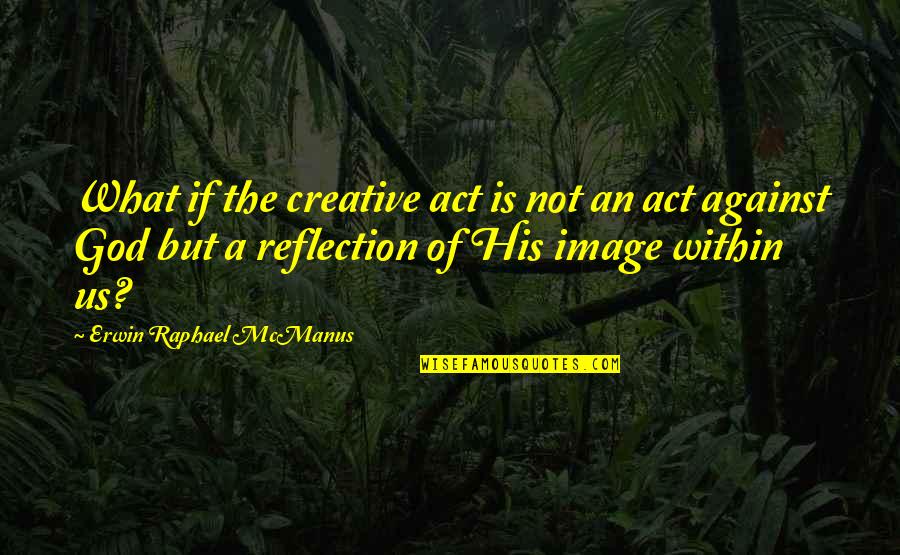 Image Of God Quotes By Erwin Raphael McManus: What if the creative act is not an