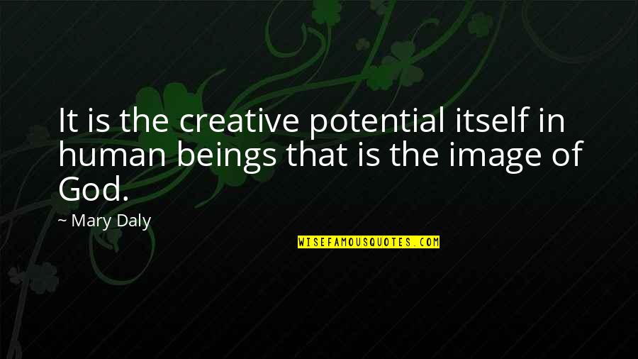 Image Of God Quotes By Mary Daly: It is the creative potential itself in human