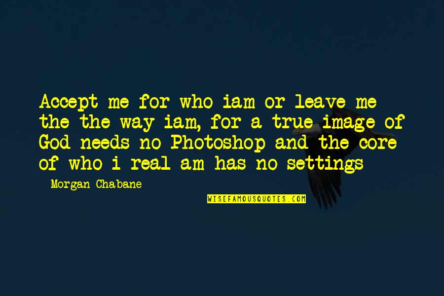 Image Of God Quotes By Morgan Chabane: Accept me for who iam or leave me