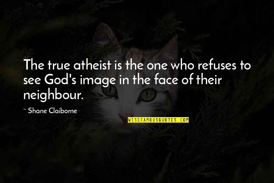 Image Of God Quotes By Shane Claiborne: The true atheist is the one who refuses