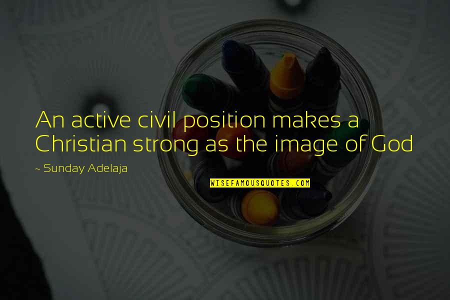 Image Of God Quotes By Sunday Adelaja: An active civil position makes a Christian strong