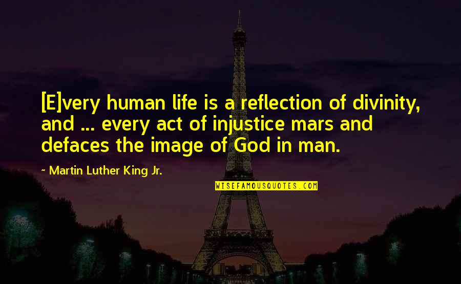 Image Reflection Quotes By Martin Luther King Jr.: [E]very human life is a reflection of divinity,