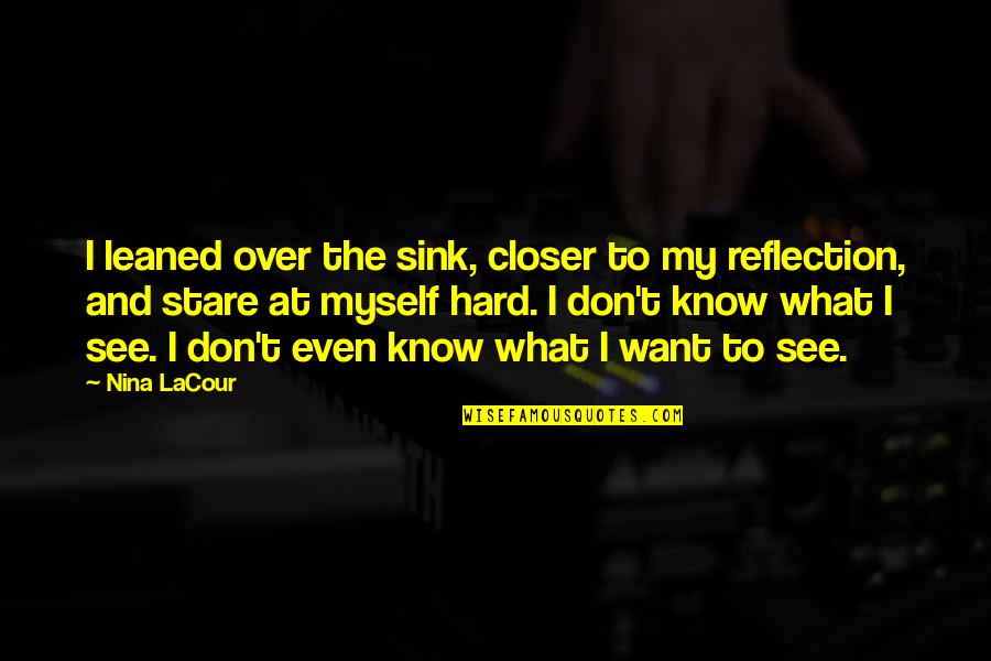 Image Reflection Quotes By Nina LaCour: I leaned over the sink, closer to my