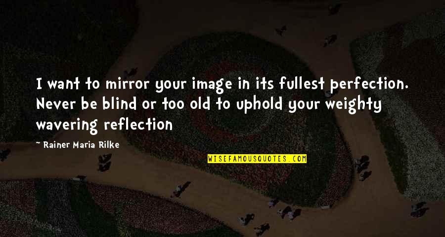 Image Reflection Quotes By Rainer Maria Rilke: I want to mirror your image in its