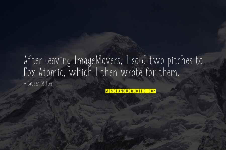 Imagemovers Quotes By Lauren Miller: After leaving ImageMovers, I sold two pitches to