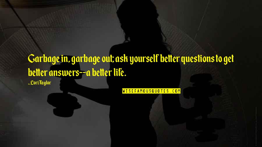 Imagene Quotes By Lori Taylor: Garbage in, garbage out; ask yourself better questions