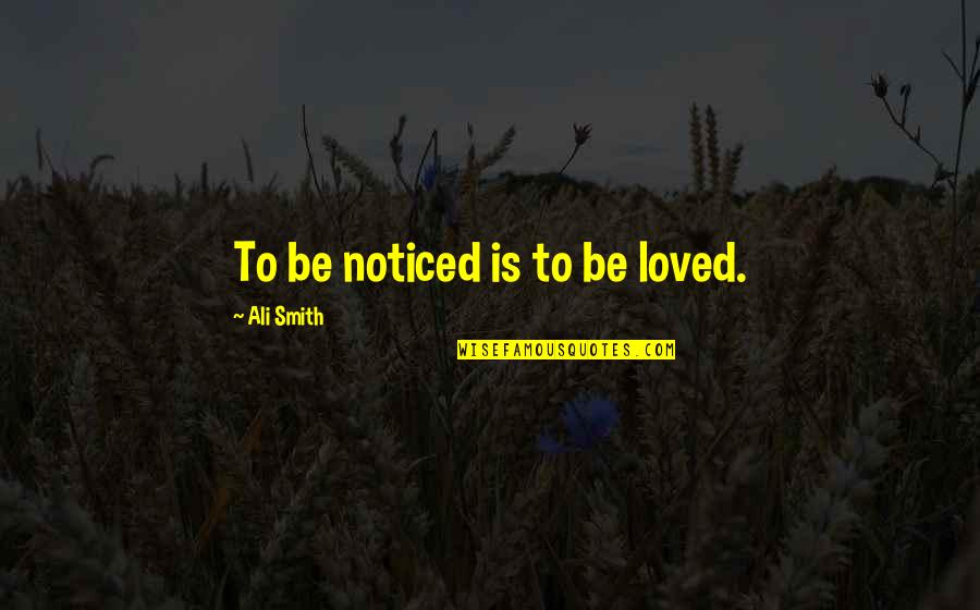 Imagenes Con Quotes By Ali Smith: To be noticed is to be loved.