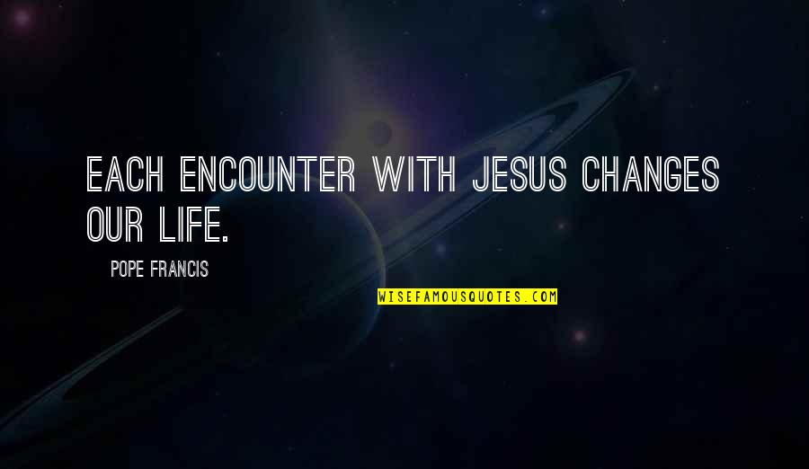 Imagens Quotes By Pope Francis: Each encounter with Jesus changes our life. Imagens Quotes By Pope Francis: Each encounter with Jesus changes our life.