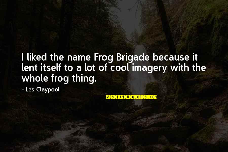 Imagery Quotes By Les Claypool: I liked the name Frog Brigade because it