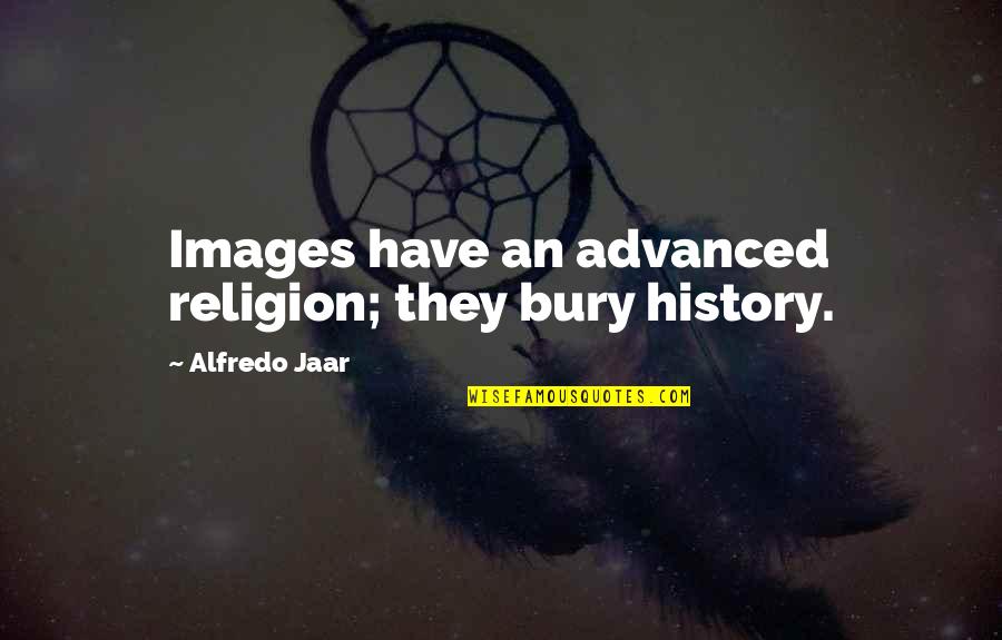 Images An Quotes By Alfredo Jaar: Images have an advanced religion; they bury history.