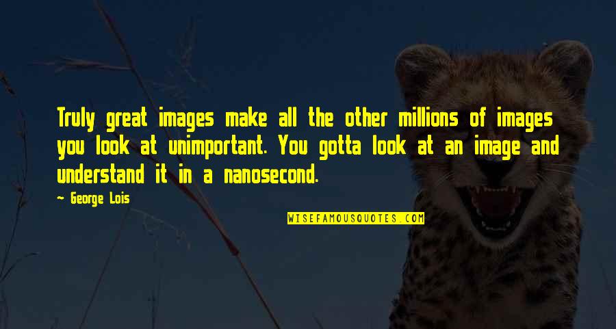 Images An Quotes By George Lois: Truly great images make all the other millions
