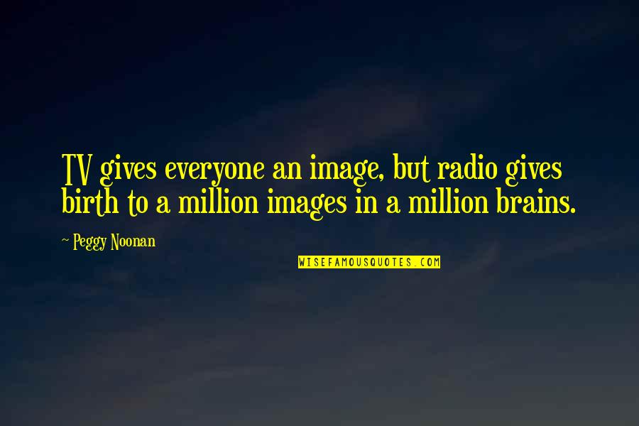 Images An Quotes By Peggy Noonan: TV gives everyone an image, but radio gives Images An Quotes By Peggy Noonan: TV gives everyone an image, but radio gives
