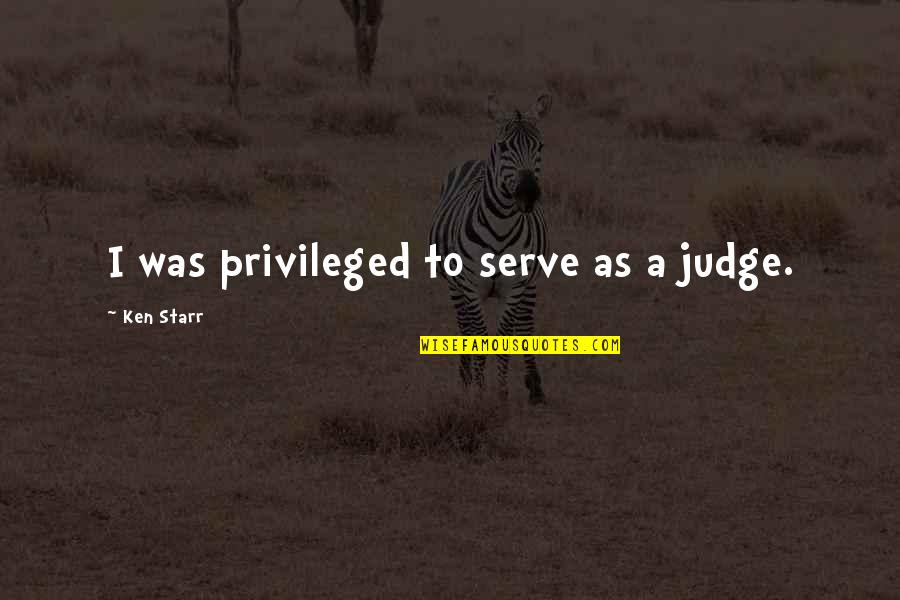 Images For Boyfriend With Quotes By Ken Starr: I was privileged to serve as a judge.