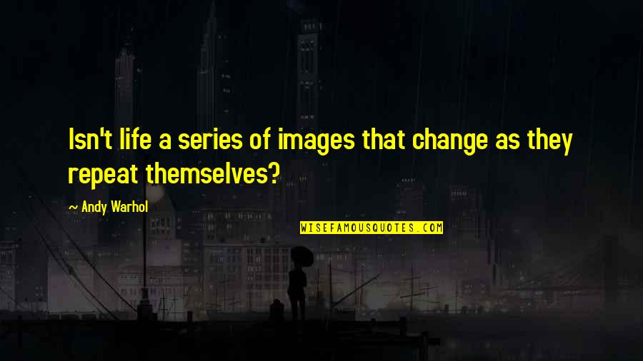 Images For Change Quotes By Andy Warhol: Isn't life a series of images that change