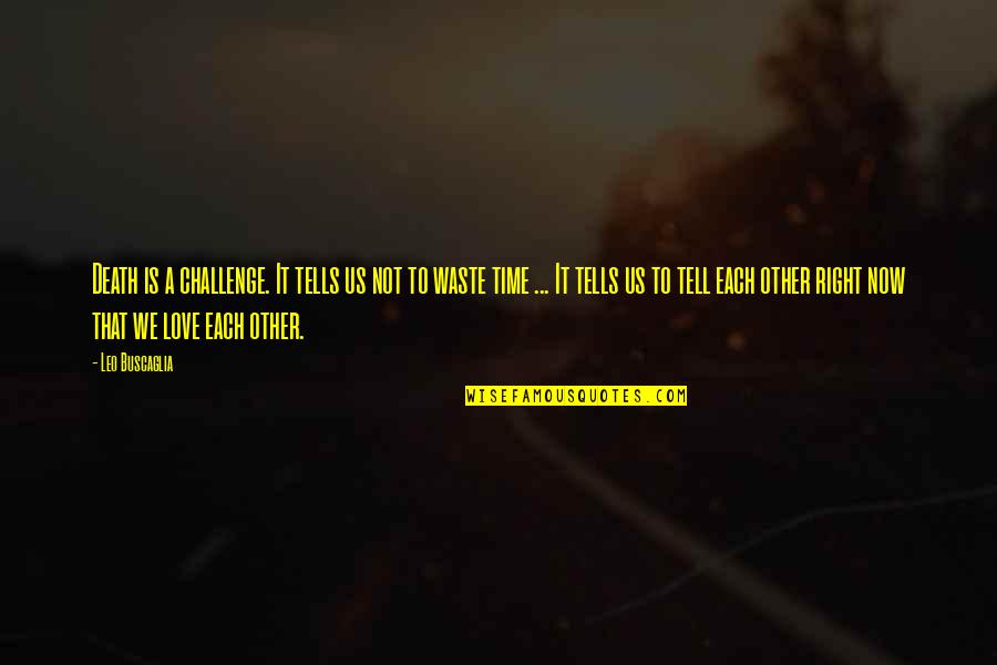 Images For Cute Quotes By Leo Buscaglia: Death is a challenge. It tells us not