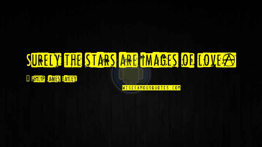 Images For Love Quotes By Philip James Bailey: Surely the stars are images of love.