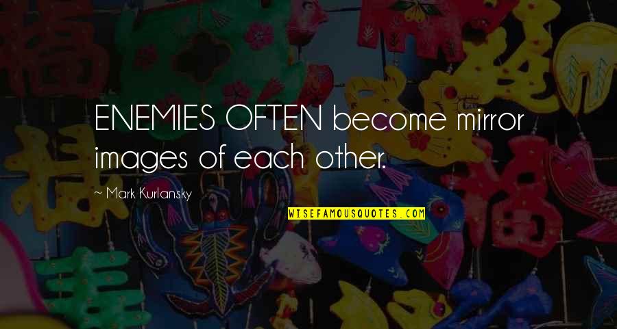 Images In Mirror Quotes By Mark Kurlansky: ENEMIES OFTEN become mirror images of each other. Images In Mirror Quotes By Mark Kurlansky: ENEMIES OFTEN become mirror images of each other.