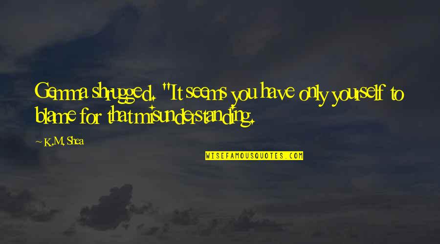 Images Of Awareness Quotes By K.M. Shea: Gemma shrugged. "It seems you have only yourself